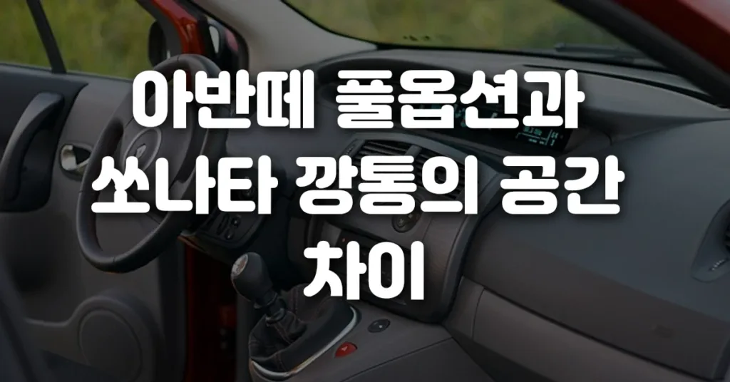 아반떼 풀옵션과 쏘나타 깡통의 공간 차이