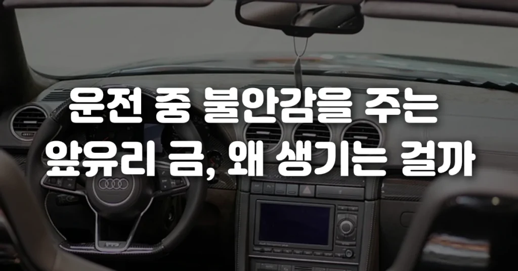 운전 중 불안감을 주는 앞유리 금, 왜 생기는 걸까