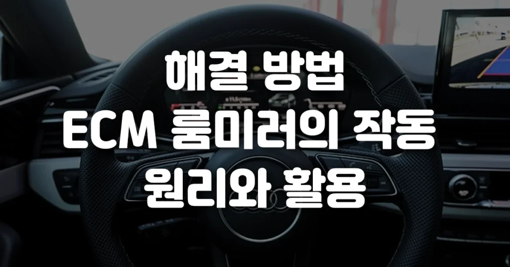해결 방법 ECM 룸미러의 작동 원리와 활용